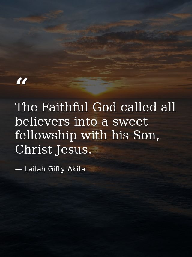 The Faithful God called all believers into a sweet fellowship with his Son, Christ Jesus. — Lailah Gifty Akita