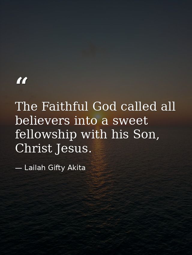 The Faithful God called all believers into a sweet fellowship with his Son, Christ Jesus. — Lailah Gifty Akita