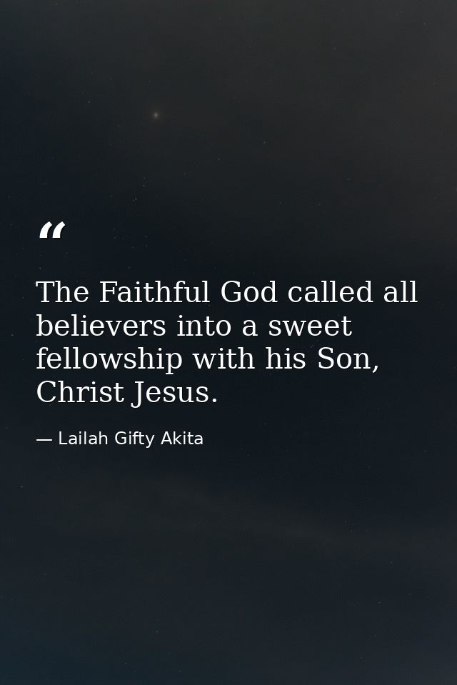The Faithful God called all believers into a sweet fellowship with his Son, Christ Jesus. — Lailah Gifty Akita