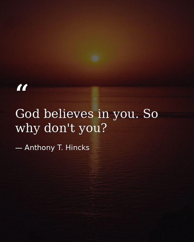 God believes in you. So why don't you? — Anthony T. Hincks