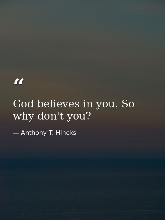 God believes in you. So why don't you? — Anthony T. Hincks