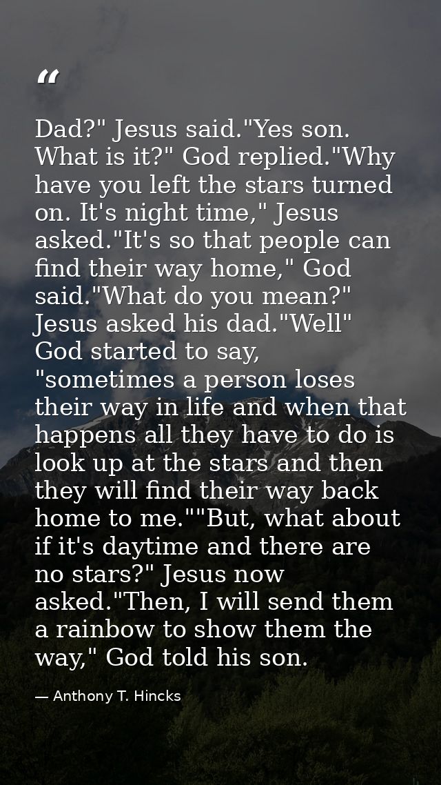 Dad?" Jesus said."Yes son. What is it?" God replied."Why have you left the stars turned on. It's night time," Jesus aske — Anthony T. Hincks