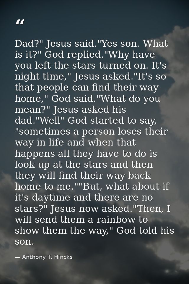 Dad?" Jesus said."Yes son. What is it?" God replied."Why have you left the stars turned on. It's night time," Jesus aske — Anthony T. Hincks