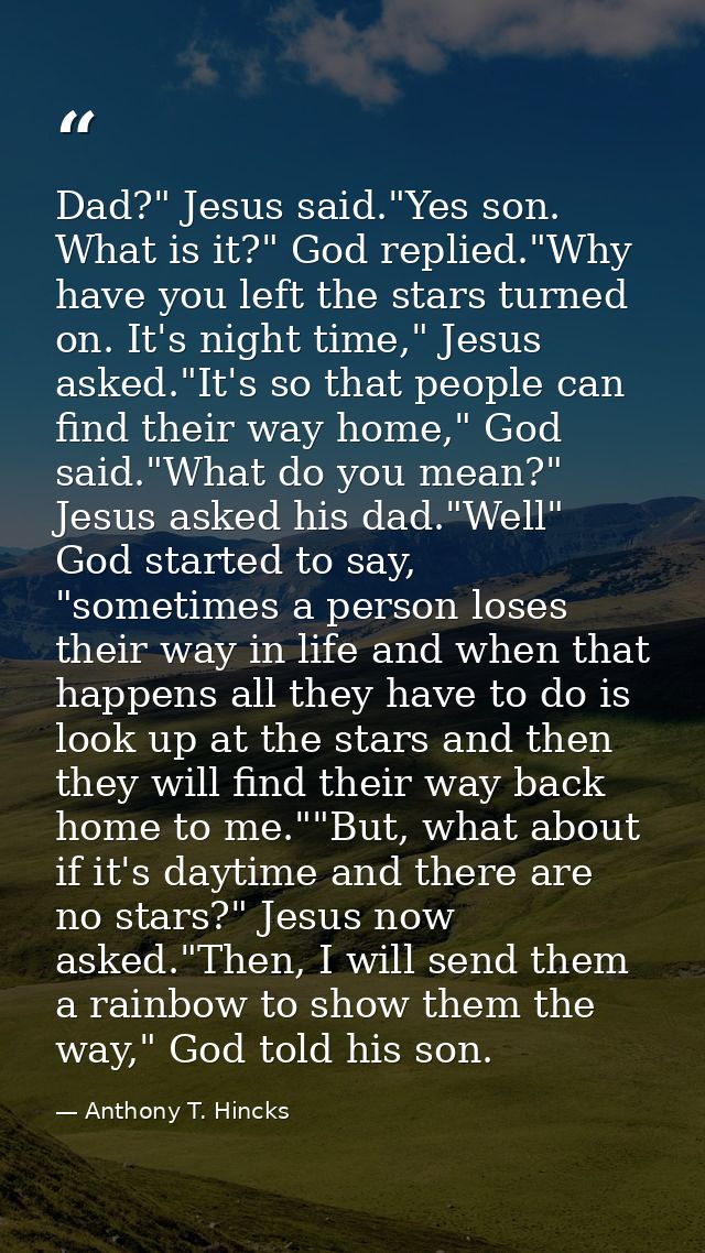 Dad?" Jesus said."Yes son. What is it?" God replied."Why have you left the stars turned on. It's night time," Jesus aske — Anthony T. Hincks