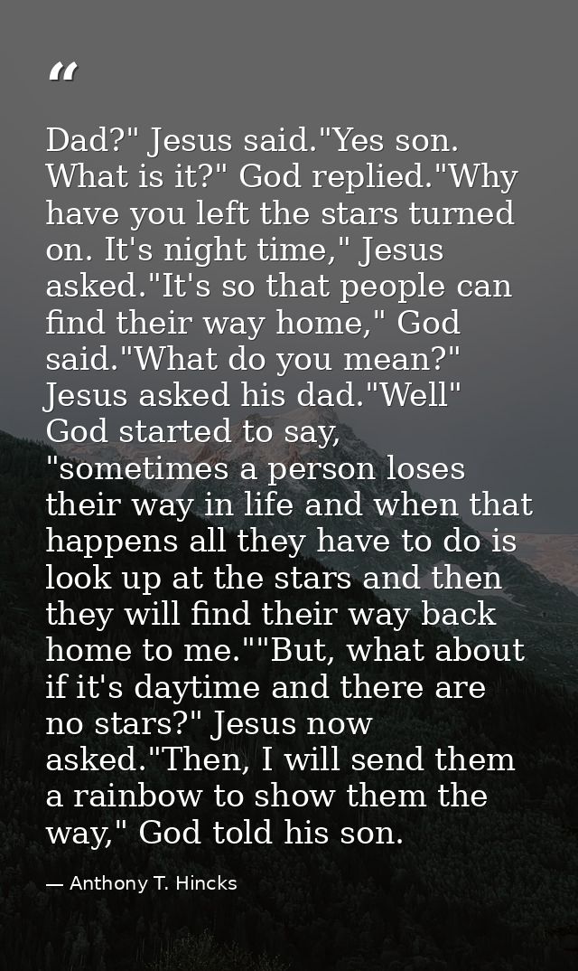 Dad?" Jesus said."Yes son. What is it?" God replied."Why have you left the stars turned on. It's night time," Jesus aske — Anthony T. Hincks