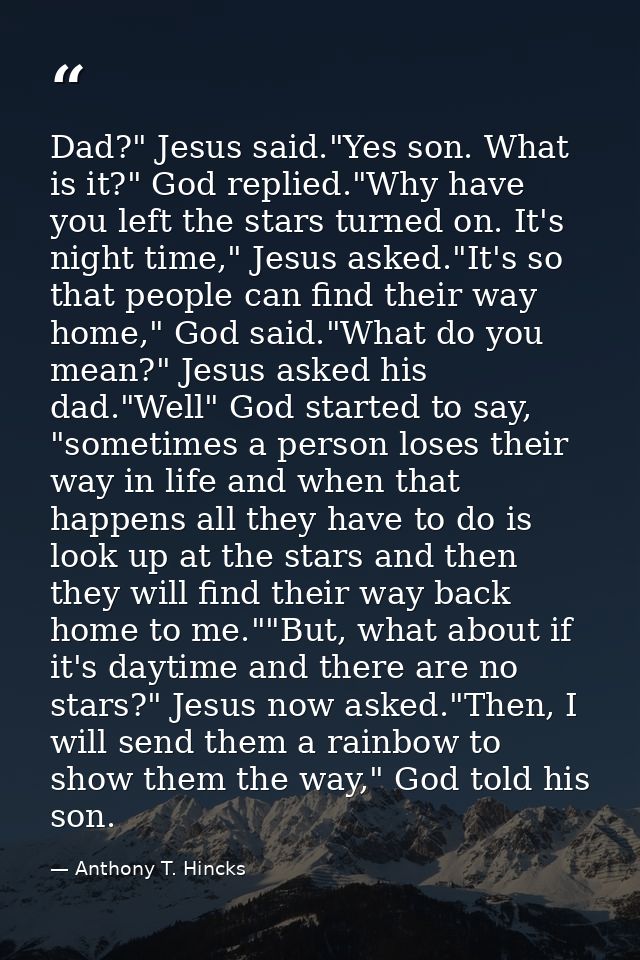 Dad?" Jesus said."Yes son. What is it?" God replied."Why have you left the stars turned on. It's night time," Jesus aske — Anthony T. Hincks