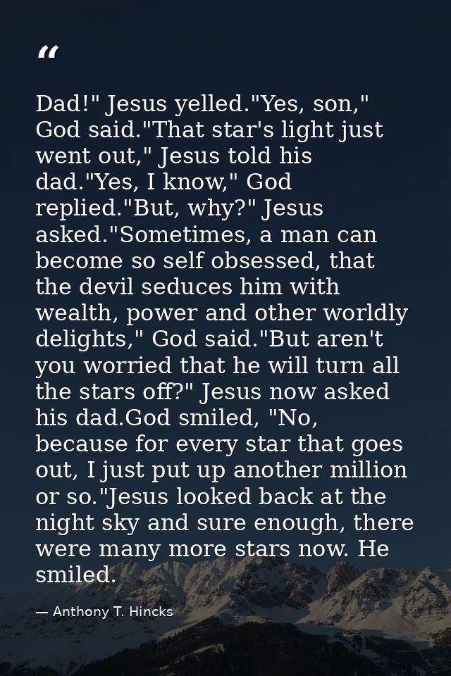 Dad!" Jesus yelled."Yes, son," God said."That star's light just went out," Jesus told his dad."Yes, I know," God replied — Anthony T. Hincks