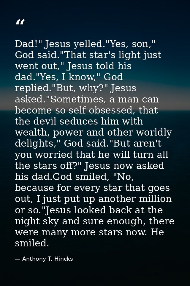 Dad!" Jesus yelled."Yes, son," God said."That star's light just went out," Jesus told his dad."Yes, I know," God replied — Anthony T. Hincks