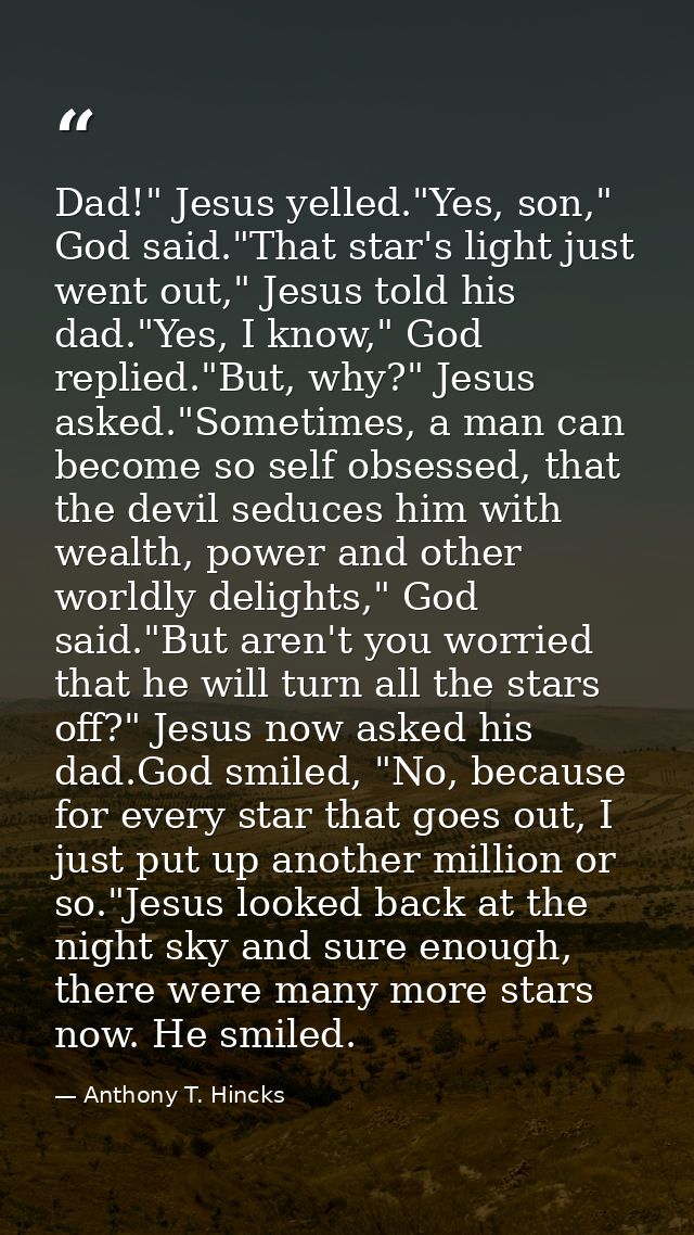 Dad!" Jesus yelled."Yes, son," God said."That star's light just went out," Jesus told his dad."Yes, I know," God replied — Anthony T. Hincks