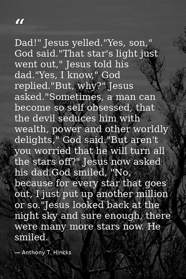 Dad!" Jesus yelled."Yes, son," God said."That star's light just went out," Jesus told his dad."Yes, I know," God replied — Anthony T. Hincks