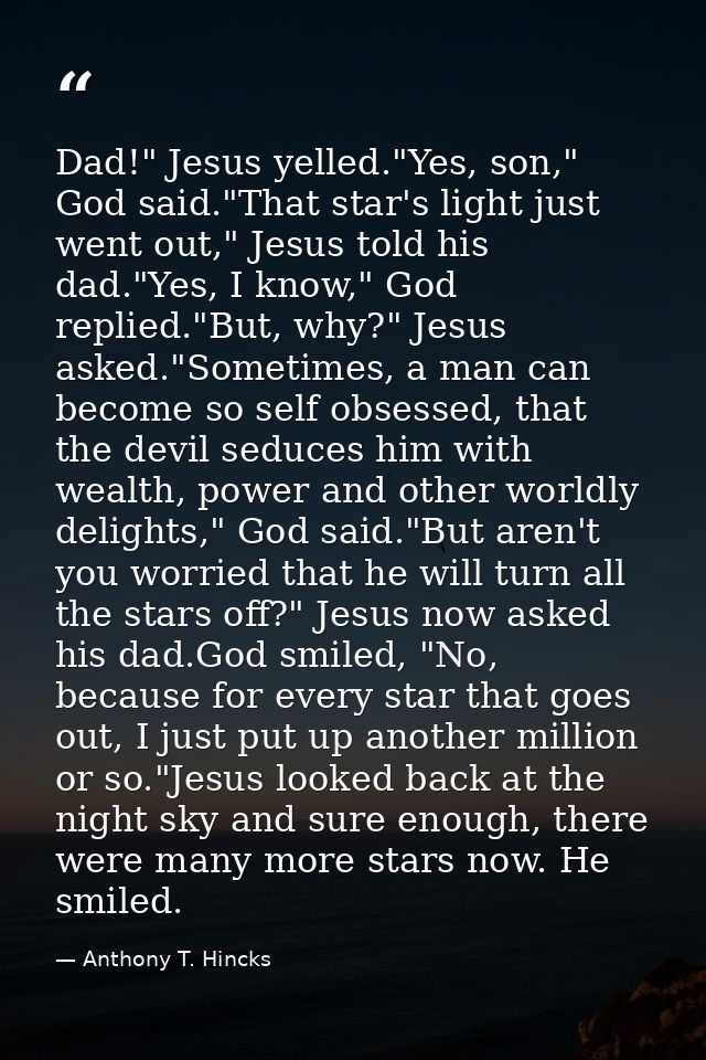 Dad!" Jesus yelled."Yes, son," God said."That star's light just went out," Jesus told his dad."Yes, I know," God replied — Anthony T. Hincks