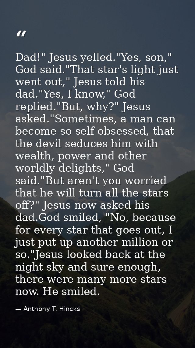 Dad!" Jesus yelled."Yes, son," God said."That star's light just went out," Jesus told his dad."Yes, I know," God replied — Anthony T. Hincks