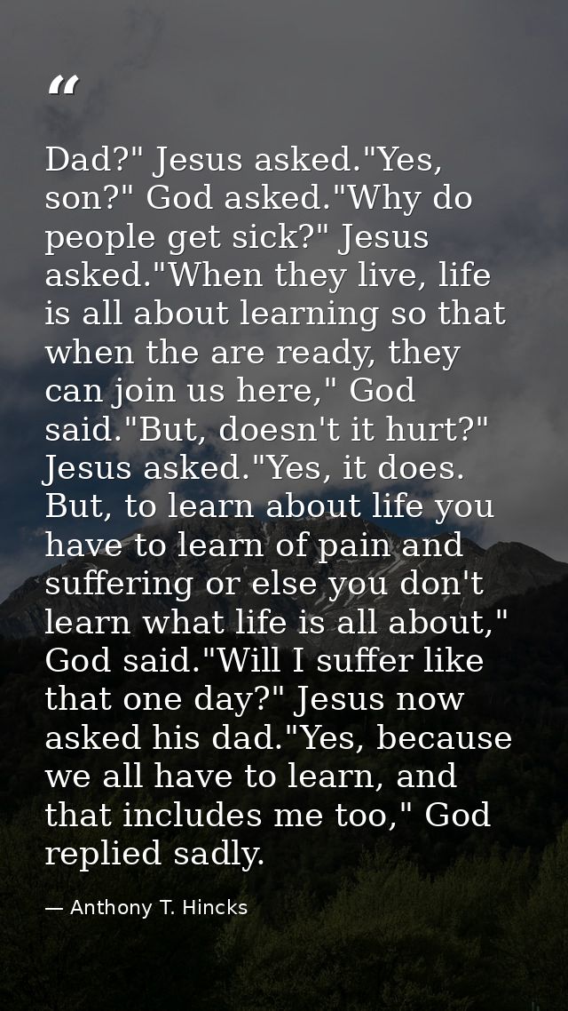 Dad?" Jesus asked."Yes, son?" God asked."Why do people get sick?" Jesus asked."When they live, life is all about learnin — Anthony T. Hincks