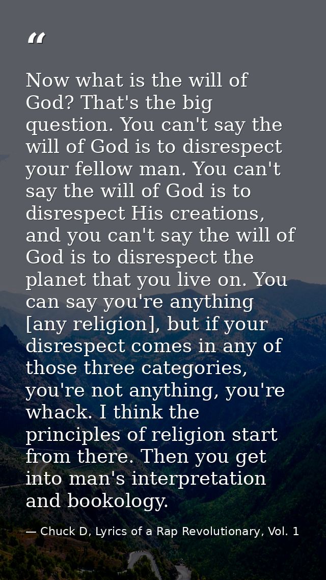 Now what is the will of God? That's the big question. You can't say the will of God is to disrespect your fellow man. Yo — Chuck D, Lyrics of a Rap Revolutionary, Vol. 1
