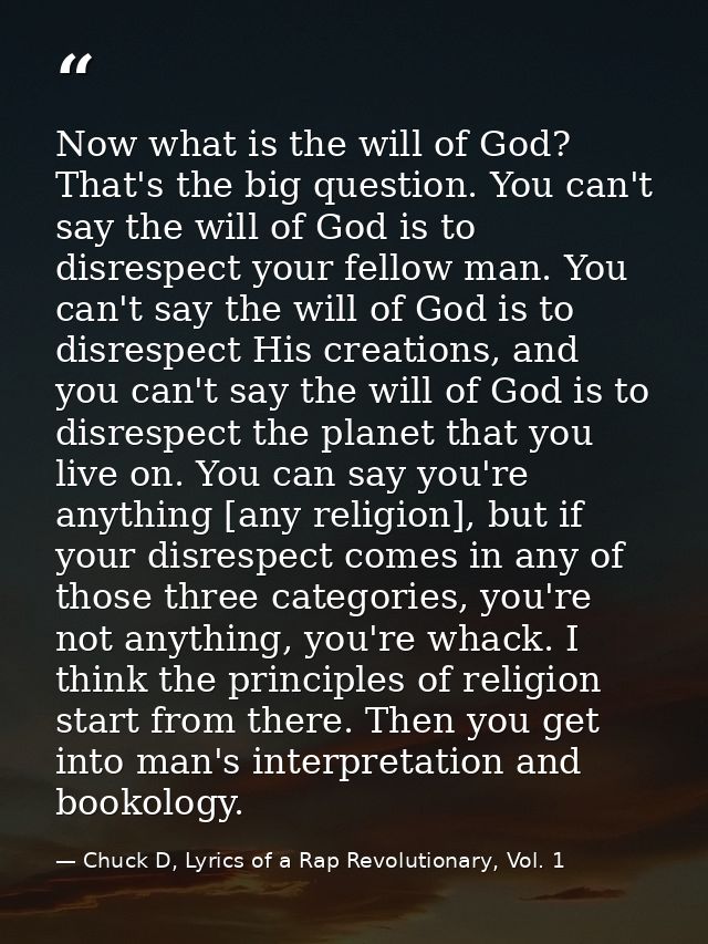 Now what is the will of God? That's the big question. You can't say the will of God is to disrespect your fellow man. Yo — Chuck D, Lyrics of a Rap Revolutionary, Vol. 1
