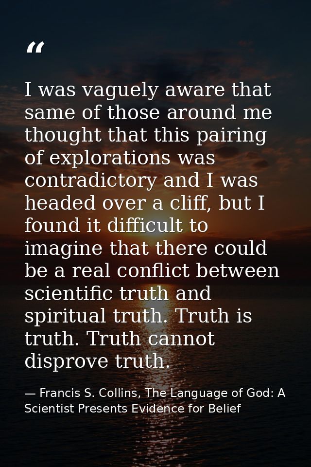 I was vaguely aware that same of those around me thought that this pairing of explorations was contradictory and I was h — Francis S. Collins, The Language of God: A Scientist Presents Evidence for Belief