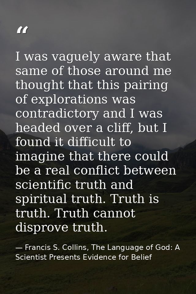 I was vaguely aware that same of those around me thought that this pairing of explorations was contradictory and I was h — Francis S. Collins, The Language of God: A Scientist Presents Evidence for Belief