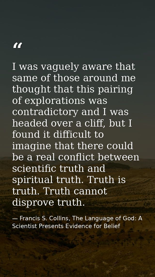I was vaguely aware that same of those around me thought that this pairing of explorations was contradictory and I was h — Francis S. Collins, The Language of God: A Scientist Presents Evidence for Belief