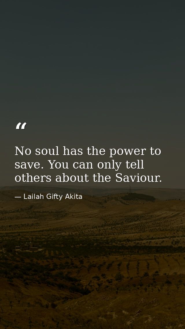 No soul has the power to save. You can only tell others about the Saviour. — Lailah Gifty Akita