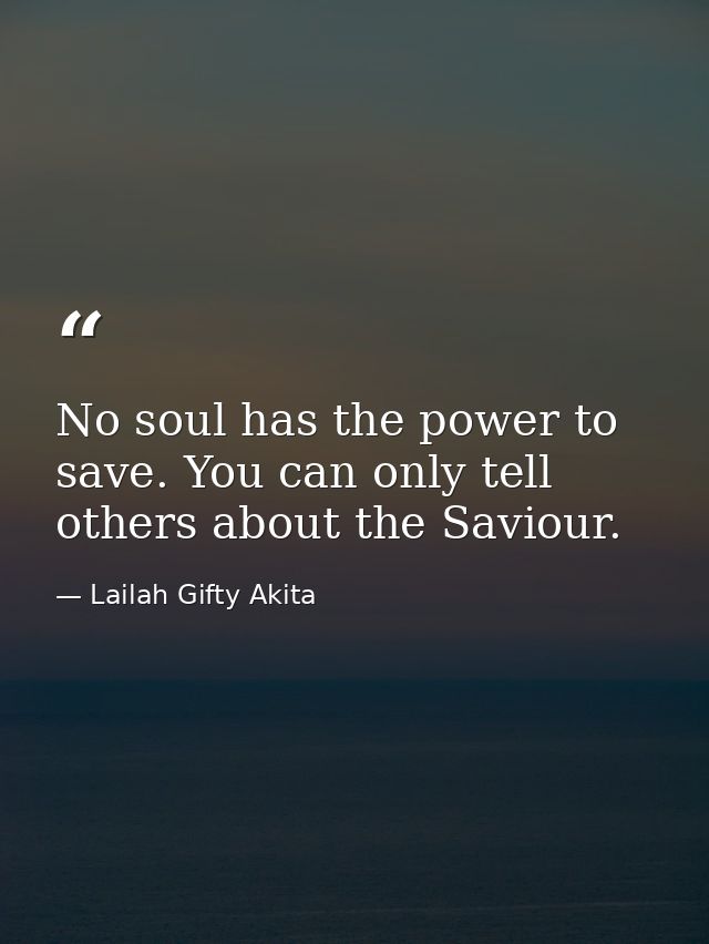 No soul has the power to save. You can only tell others about the Saviour. — Lailah Gifty Akita