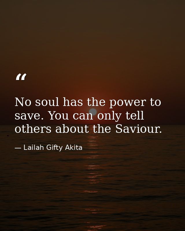 No soul has the power to save. You can only tell others about the Saviour. — Lailah Gifty Akita