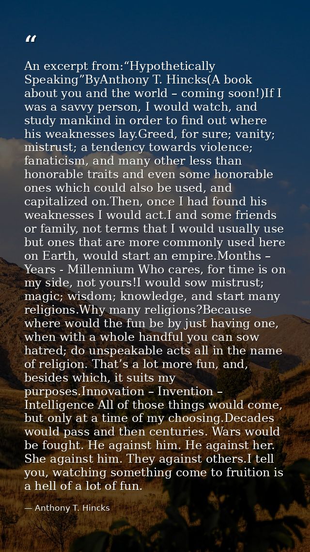 An excerpt from:“Hypothetically Speaking”ByAnthony T. Hincks(A book about you and the world – coming soon!)If I was a sa — Anthony T. Hincks