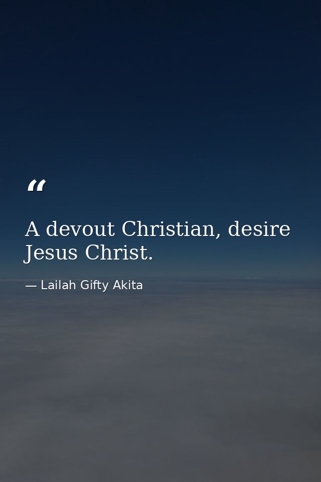 A devout Christian, desire Jesus Christ. — Lailah Gifty Akita