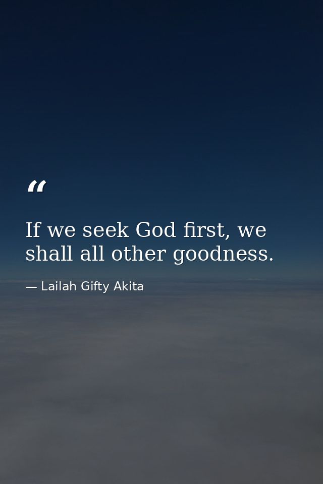 If we seek God first, we shall all other goodness. — Lailah Gifty Akita