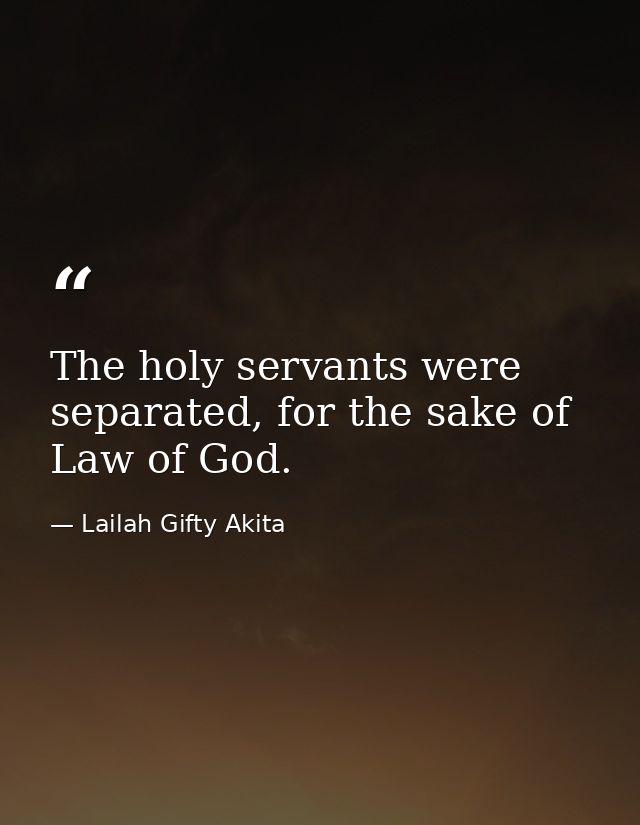 The holy servants were separated, for the sake of Law of God. — Lailah Gifty Akita
