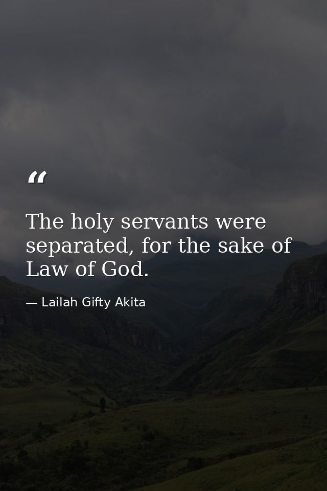 The holy servants were separated, for the sake of Law of God. — Lailah Gifty Akita