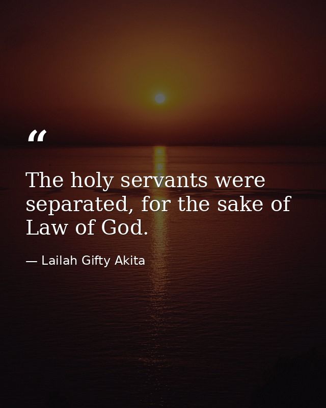The holy servants were separated, for the sake of Law of God. — Lailah Gifty Akita