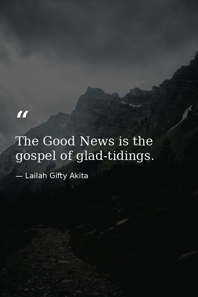 The Good News is the gospel of glad-tidings. — Lailah Gifty Akita