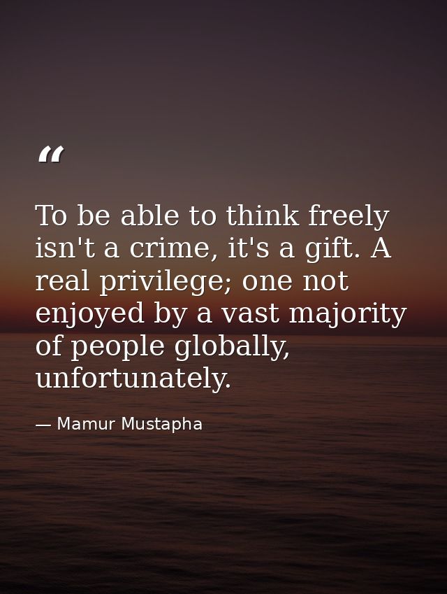 To be able to think freely isn't a crime, it's a gift. A real privilege; one not enjoyed by a vast majority of people gl — Mamur Mustapha