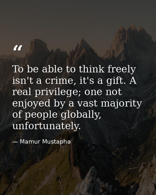 To be able to think freely isn't a crime, it's a gift. A real privilege; one not enjoyed by a vast majority of people gl — Mamur Mustapha