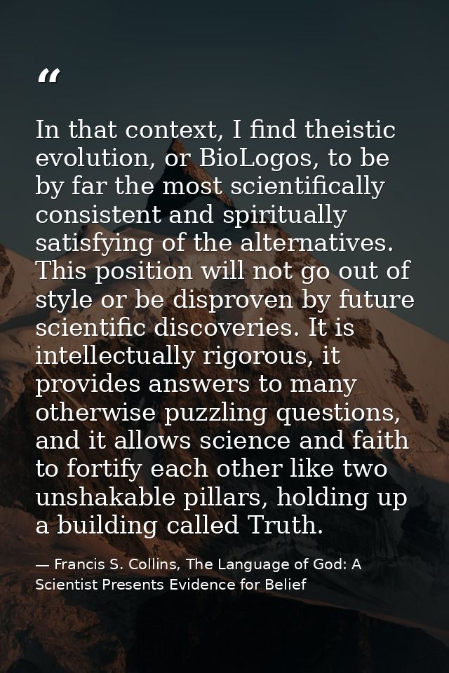 In that context, I find theistic evolution, or BioLogos, to be by far the most scientifically consistent and spiritually — Francis S. Collins, The Language of God: A Scientist Presents Evidence for Belief