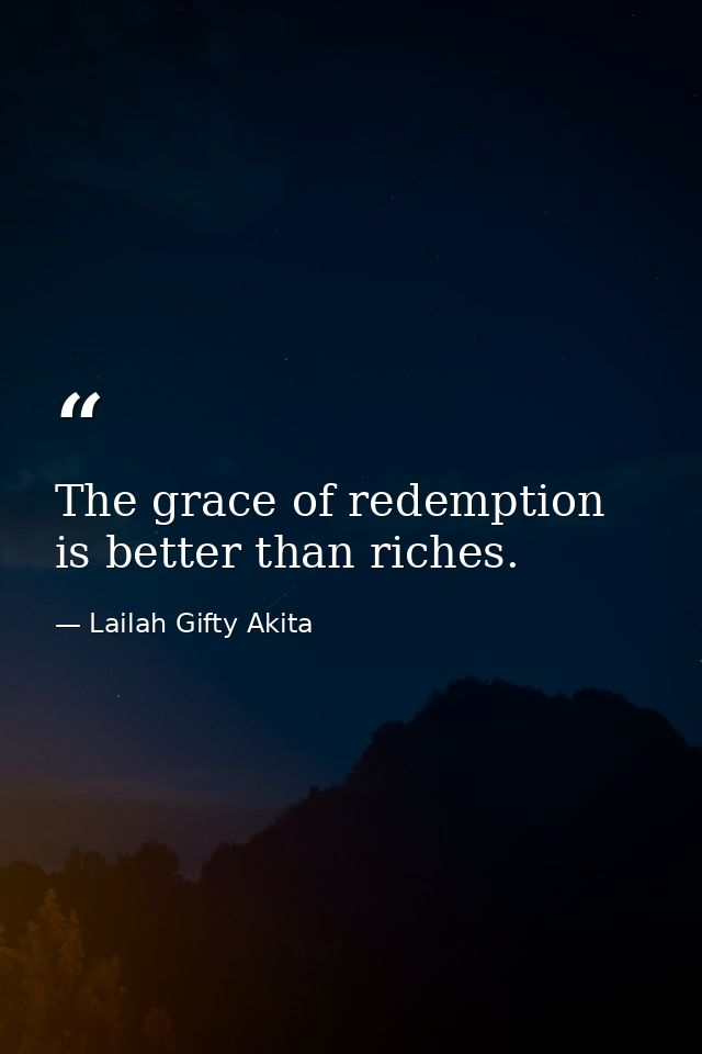 The grace of redemption is better than riches. — Lailah Gifty Akita