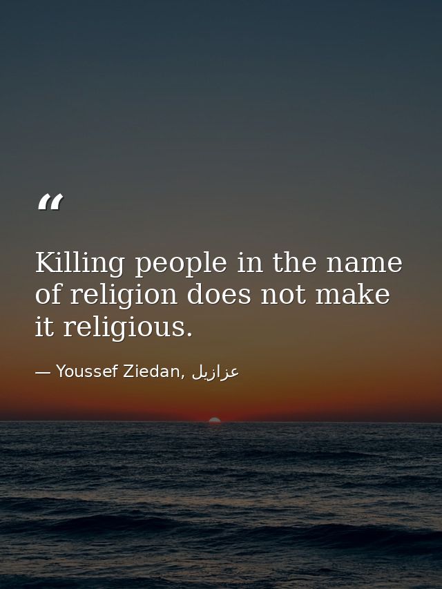 Killing people in the name of religion does not make it religious. — Youssef Ziedan, عزازيل