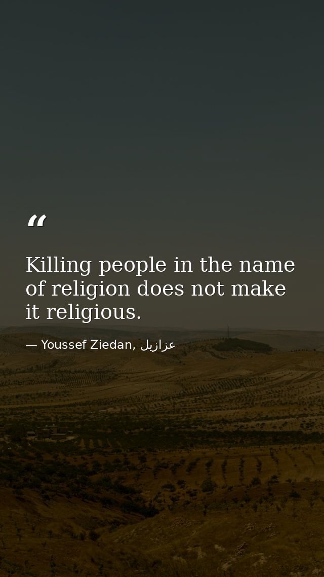 Killing people in the name of religion does not make it religious. — Youssef Ziedan, عزازيل