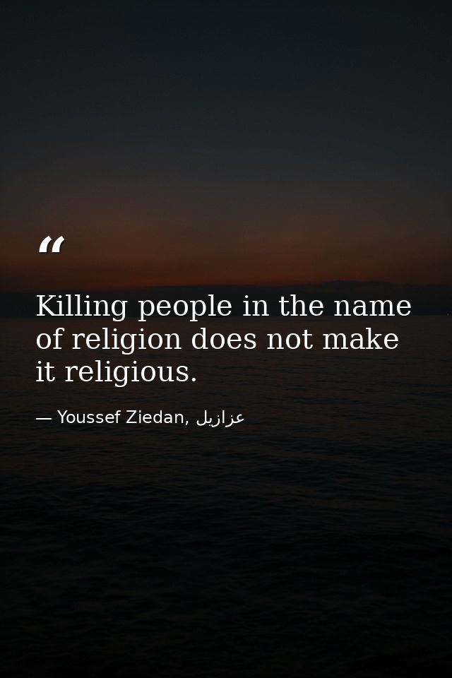 Killing people in the name of religion does not make it religious. — Youssef Ziedan, عزازيل