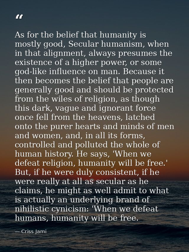 As for the belief that humanity is mostly good, Secular humanism, when in that alignment, always presumes the existence  — Criss Jami