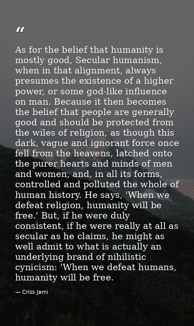 As for the belief that humanity is mostly good, Secular humanism, when in that alignment, always presumes the existence  — Criss Jami