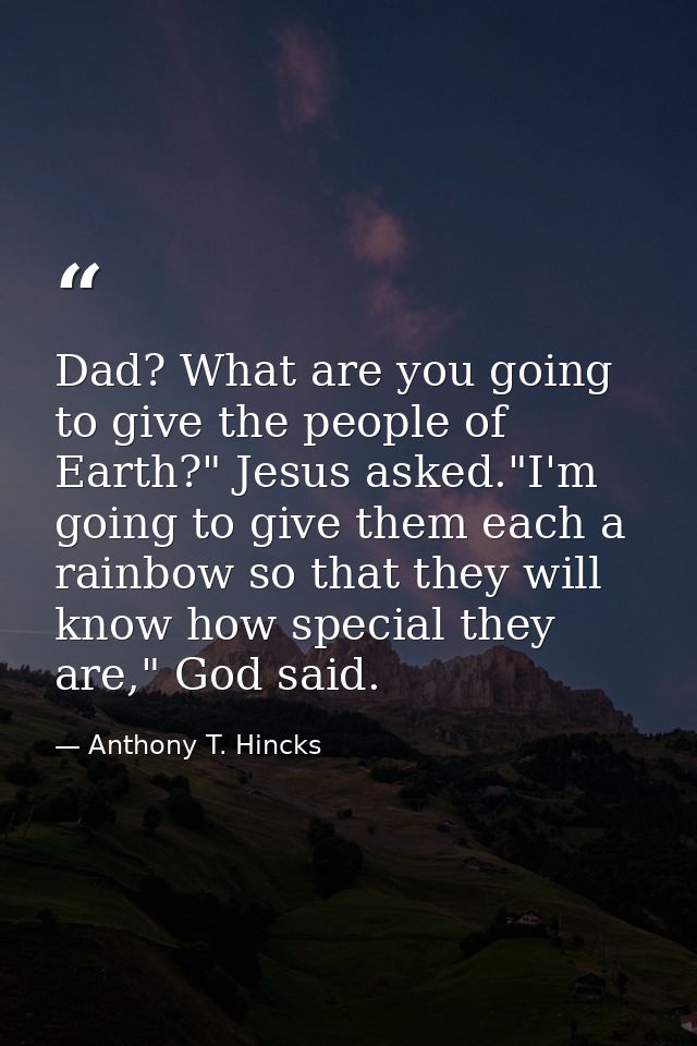 Dad? What are you going to give the people of Earth?" Jesus asked."I'm going to give them each a rainbow so that they wi — Anthony T. Hincks