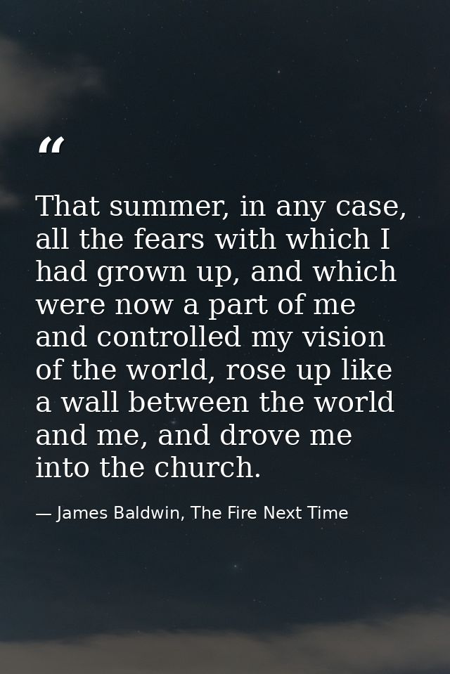 That summer, in any case, all the fears with which I had grown up, and which were now a part of me and controlled my vis — James Baldwin, The Fire Next Time
