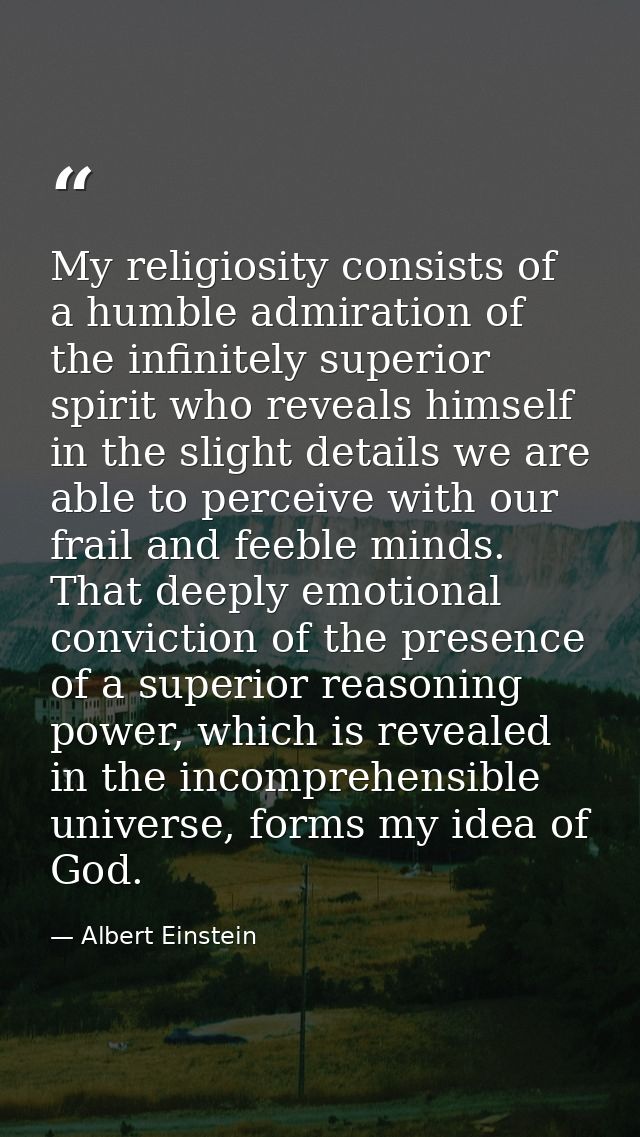 My religiosity consists of a humble admiration of the infinitely superior spirit who reveals himself in the slight detai — Albert Einstein