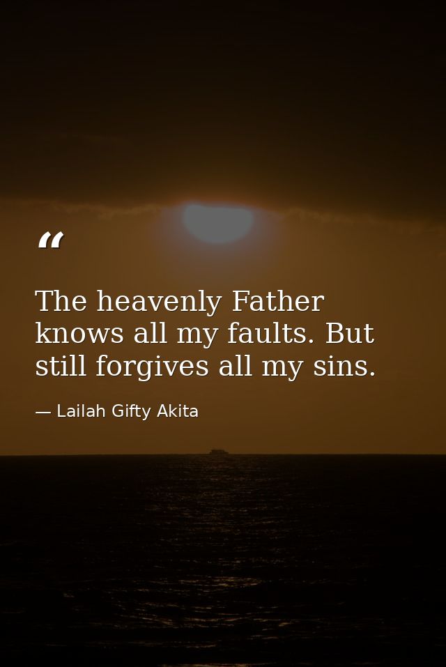 The heavenly Father knows all my faults. But still forgives all my sins. — Lailah Gifty Akita