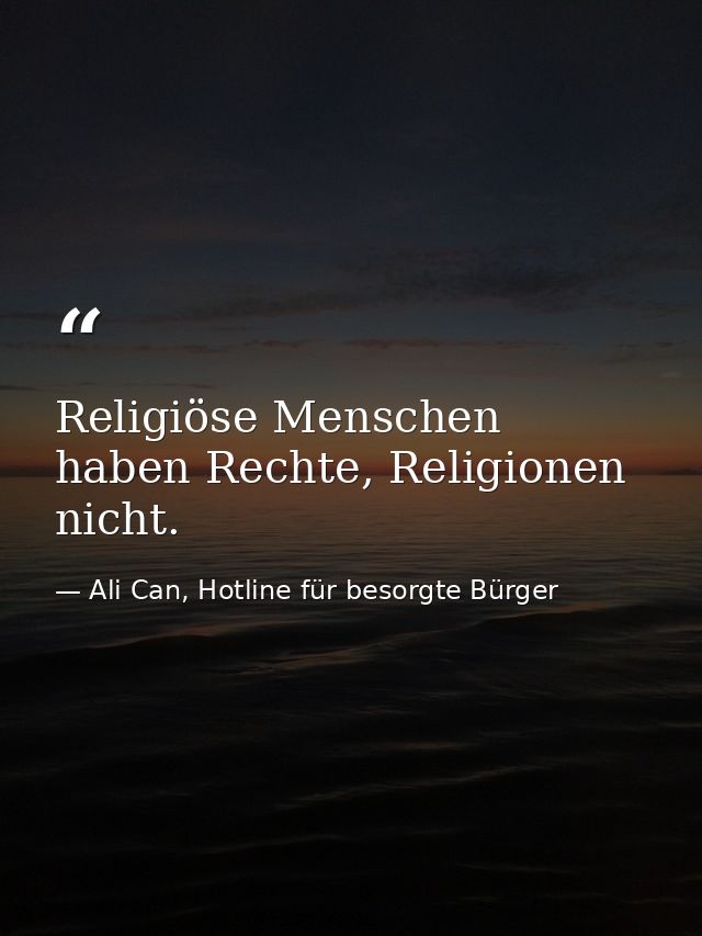 Religiöse Menschen haben Rechte, Religionen nicht. — Ali Can, Hotline für besorgte Bürger