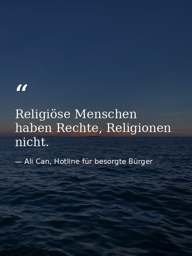 Religiöse Menschen haben Rechte, Religionen nicht. — Ali Can, Hotline für besorgte Bürger