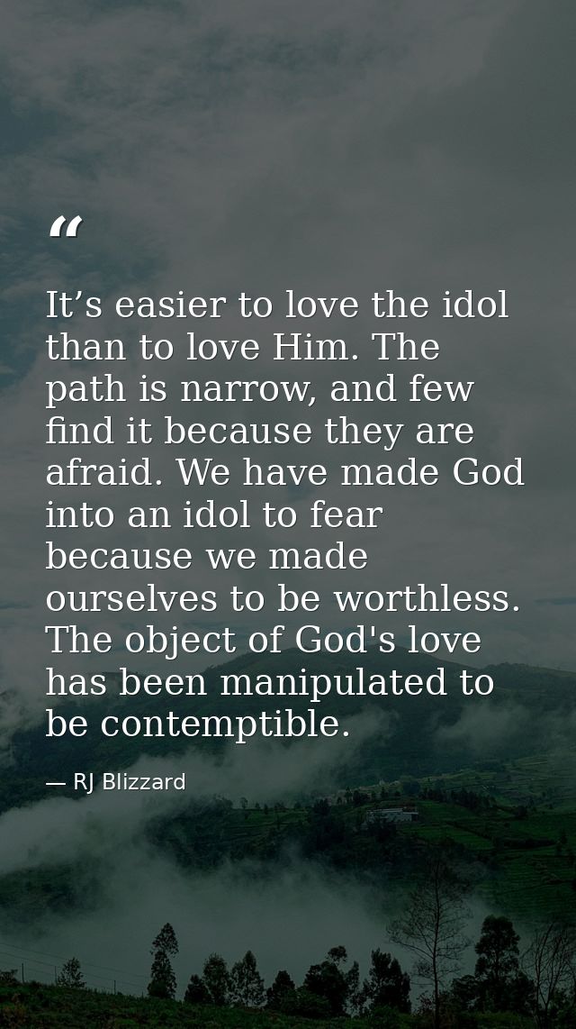 It’s easier to love the idol than to love Him. The path is narrow, and few find it because they are afraid. We have made — RJ Blizzard