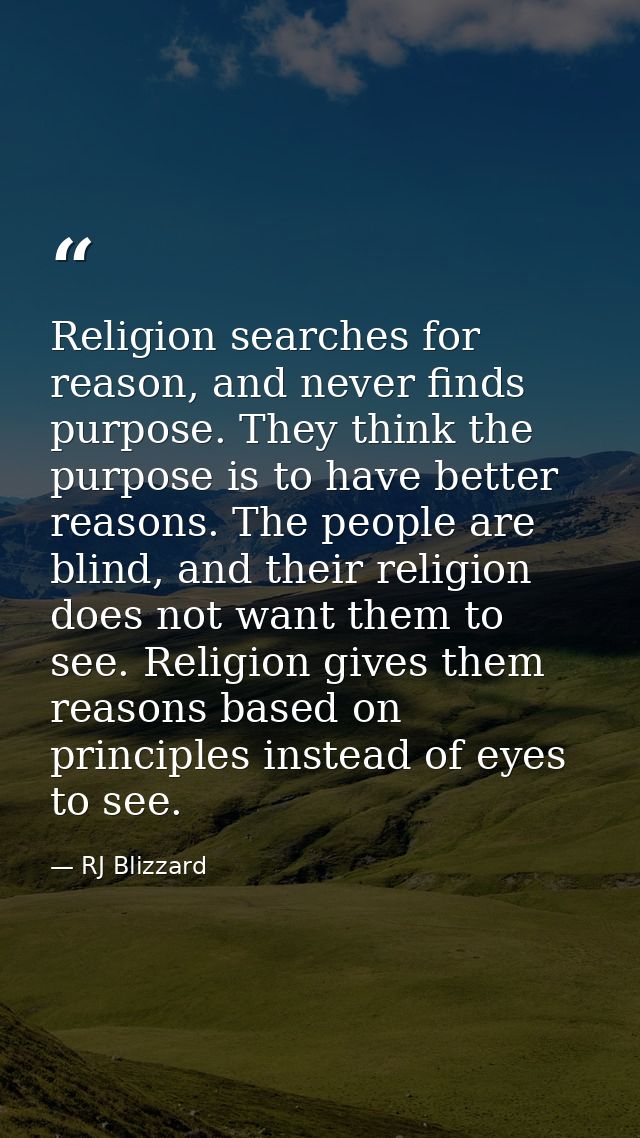Religion searches for reason, and never finds purpose. They think the purpose is to have better reasons. The people are  — RJ Blizzard