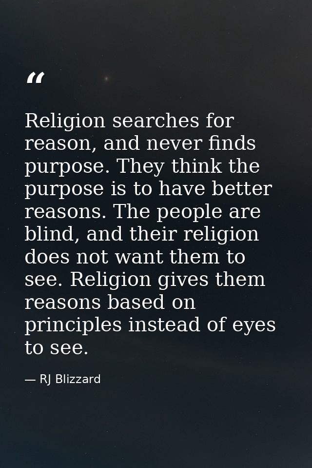 Religion searches for reason, and never finds purpose. They think the purpose is to have better reasons. The people are  — RJ Blizzard